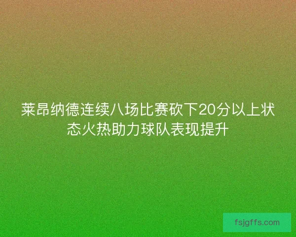莱昂纳德连续八场比赛砍下20分以上状态火热助力球队表现提升