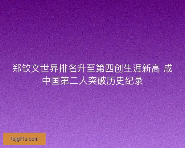 郑钦文世界排名升至第四创生涯新高 成中国第二人突破历史纪录