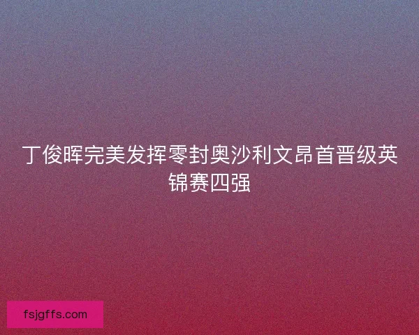 丁俊晖完美发挥零封奥沙利文昂首晋级英锦赛四强