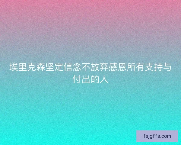 埃里克森坚定信念不放弃感恩所有支持与付出的人
